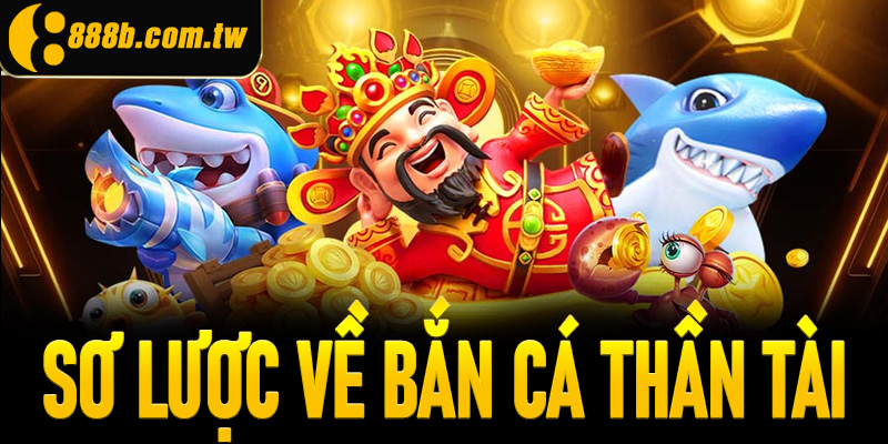 Khái quát sơ lược về bắn cá thần tài