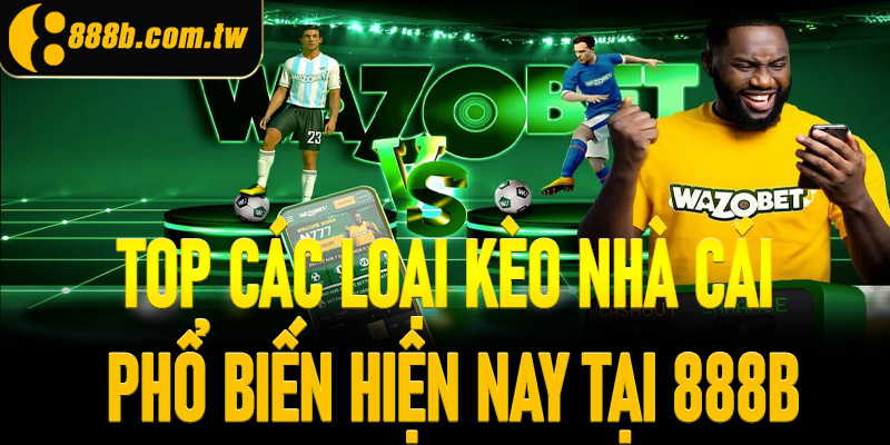 Top các loại kèo nhà cái phổ biến hiện nay tại 888B