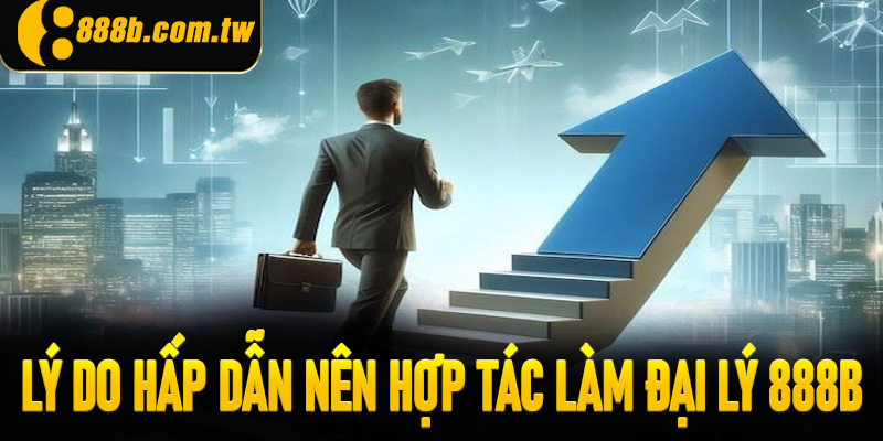 Những lý do hấp dẫn nên hợp tác làm đại lý 888B