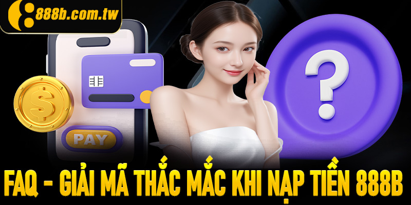 FAQs - Giải đáp một số thắc mắc thường gặp khi nạp tiền 888B