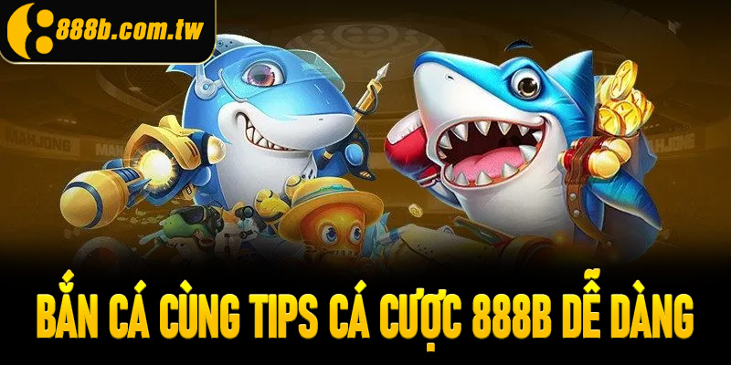 Bắn cá cùng tips cá cược 888B dễ dàng