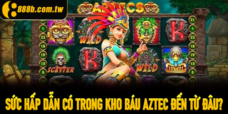 Sức hấp dẫn có trong Kho báu Aztec đến từ đâu?