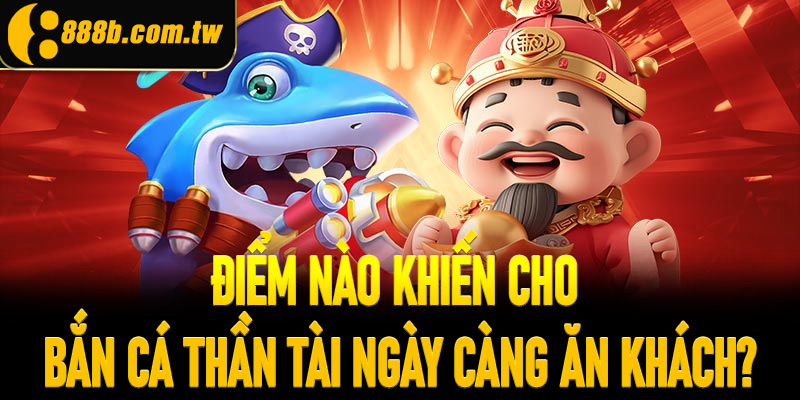 Điểm nào khiến cho bắn cá thần tài ngày càng ăn khách?