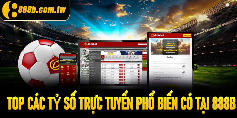 Top các tỷ số trực tuyến phổ biến có tại 888B