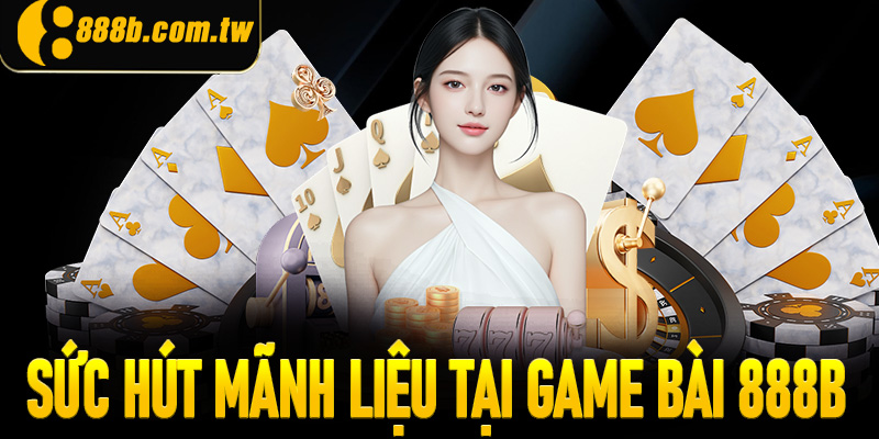 Sức hút mãnh liệt của game bài 888B ở đâu?