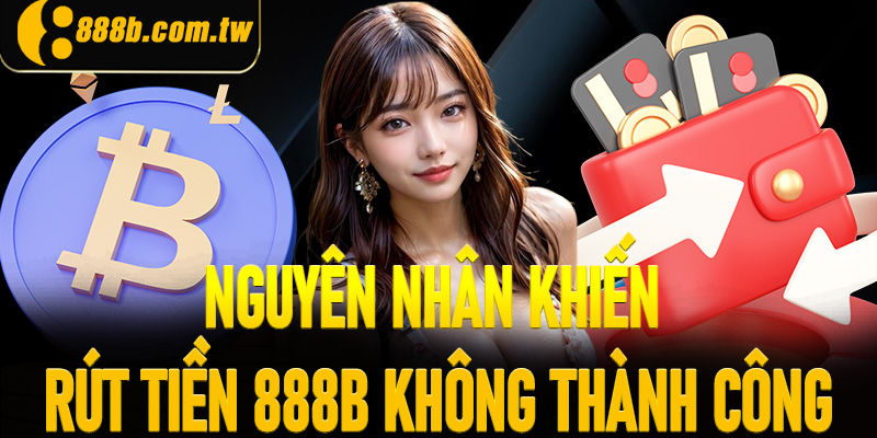 Những nguyên nhân cơ bản rút tiền 888B không thành công