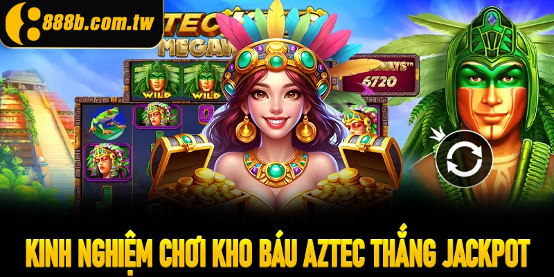 Kinh nghiệm chơi kho báu Aztec thắng Jackpot
