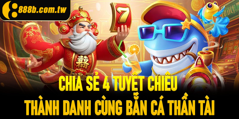 Chia sẻ 4 tuyệt chiêu thành danh cùng bắn cá thần tài