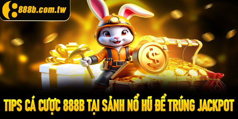 Tips cá cược 888B tại sảnh nổ hũ để trúng Jackpot