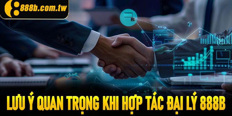 Lưu ý quan trọng khi hợp tác đại lý 888B