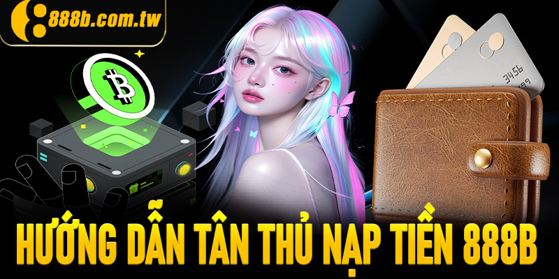 Nạp Tiền 888B - Sẵn Sàng Chinh Phục Mọi Trận Cược