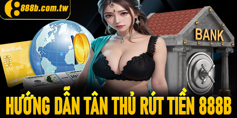 Quy trình rút tiền 888B cơ bản cho người mới dễ dàng nhất